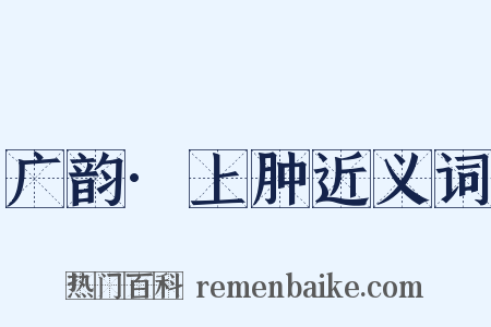 广韵·上肿近义词是什么意思的图片